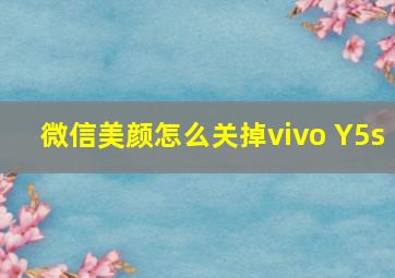 微信美颜怎么关掉vivo Y5s